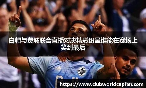 白帽与费城联合直播对决精彩纷呈谁能在赛场上笑到最后