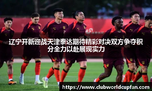 辽宁开新迎战天津泰达期待精彩对决双方争夺积分全力以赴展现实力
